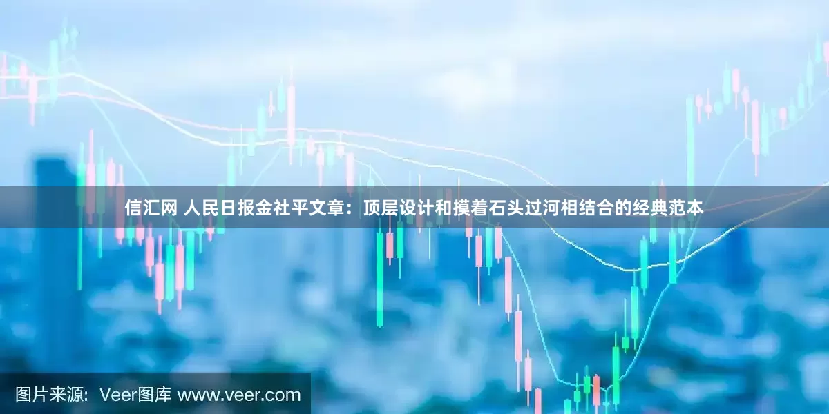 信汇网 人民日报金社平文章：顶层设计和摸着石头过河相结合的经典范本