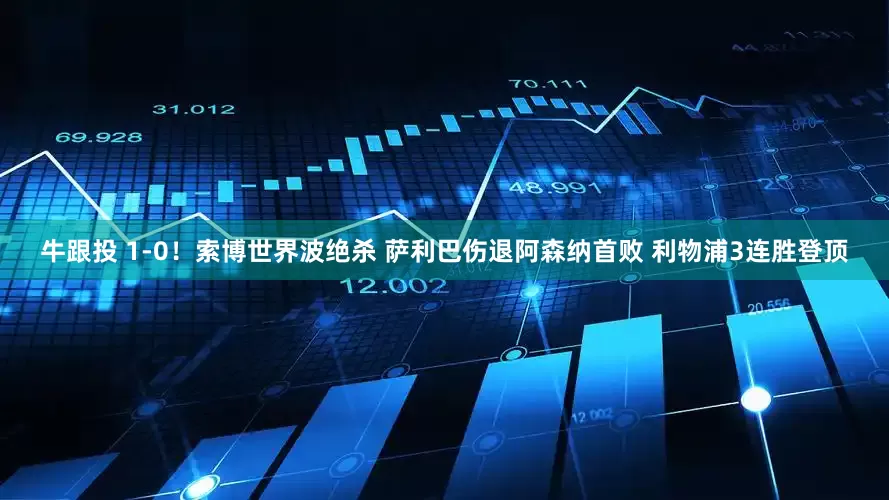 牛跟投 1-0！索博世界波绝杀 萨利巴伤退阿森纳首败 利物浦3连胜登顶