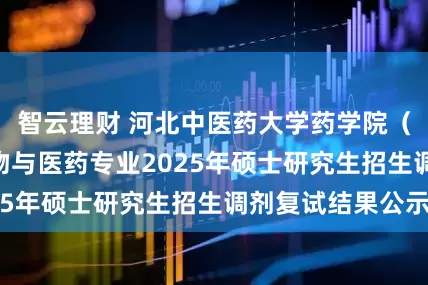 智云理财 河北中医药大学药学院（代码004）生物与医药专业2025年硕士研究生招生调剂复试结果公示