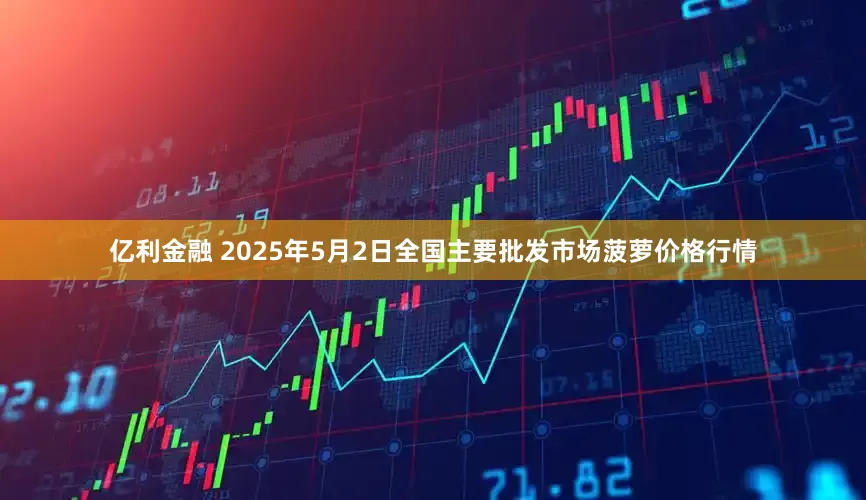 亿利金融 2025年5月2日全国主要批发市场菠萝价格行情