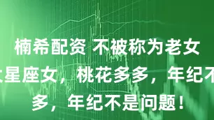 楠希配资 不被称为老女人的三大星座女，桃花多多，年纪不是问题！