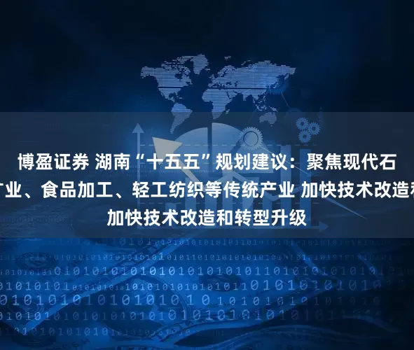 博盈证券 湖南“十五五”规划建议：聚焦现代石化、绿色矿业、食品加工、轻工纺织等传统产业 加快技术改造和转型升级