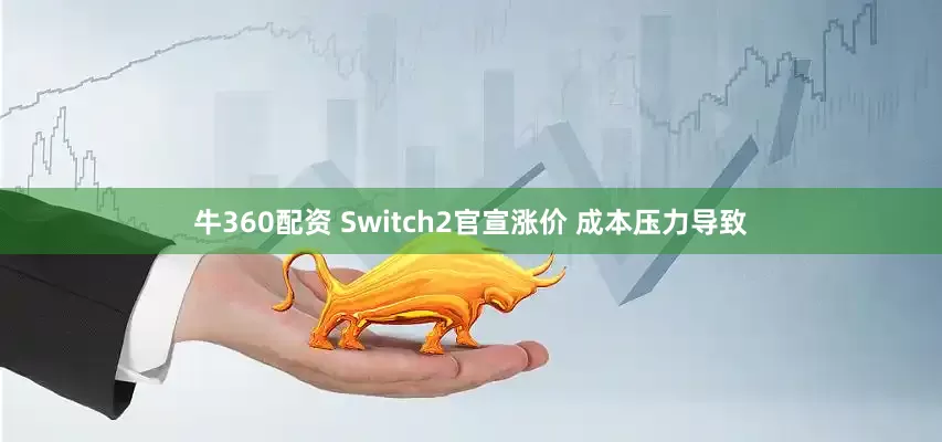牛360配资 Switch2官宣涨价 成本压力导致