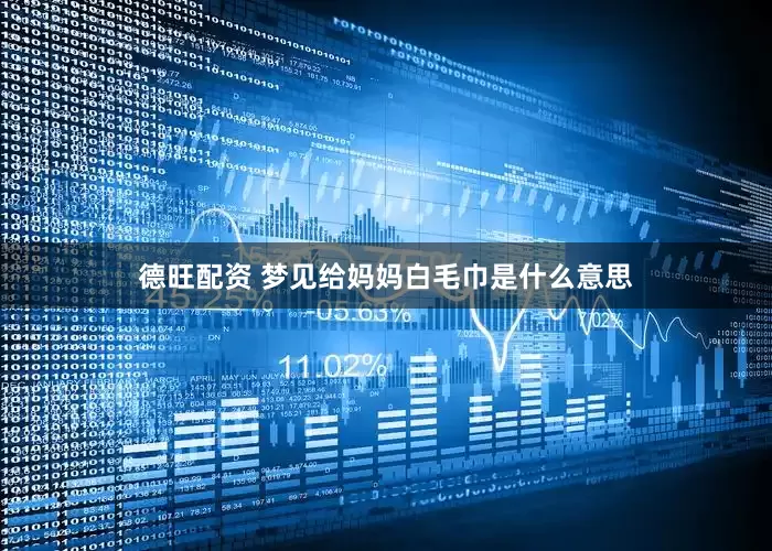 德旺配资 梦见给妈妈白毛巾是什么意思